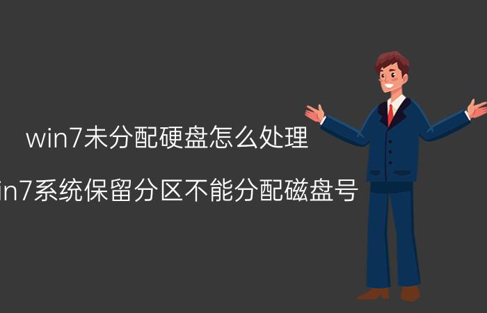 win7未分配硬盘怎么处理 win7系统保留分区不能分配磁盘号？